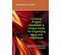 Creative Project Notebook: A Unique Guide for Organizing Ideas and Inspiration: Unleash Your Creativity with This Essential Tool for Artists, Writers, and Dreamers