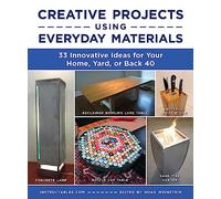 Creative Projects Using Everyday Materials: 33 Innovative Ideas for Your Home, Yard, or Back 40