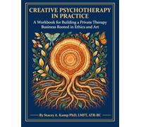 Creative Psychotherapy in Practice:: A Workbook for Building a Private Therapy Business Rooted in Ethics and Art