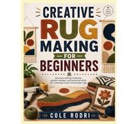 CREATIVE RUG MAKING FOR BEGINNERS: discover tufting methods, pattern design, and practical skills for creating unique handmade rugs