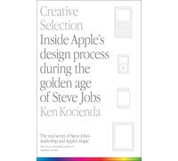 Creative Selection: Inside Apple's Design Process During the Golden Age of Steve Jobs