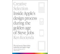 Creative Selection: Inside Apple's Design Process During the Golden Age of Steve Jobs