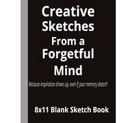 Creative Sketches From a Forgetful Mind- Because inspiration shows up-even if your memory doesn’t: A Humorous 8.5x11 Sketch Journal | Blank Pages for ... and Random Ideas You Don’t Want to Lose