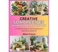 Creative Soap Recipes with Herbal Additions: Make Nourishing Bars with Natural Ingredients and Plant-Based Blends