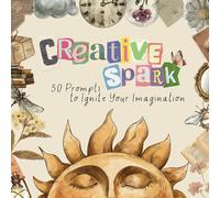 Creative spark: 30 prompts to ignite your imagination. (Cultivate and boost creativity)
