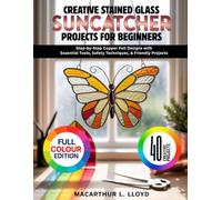 CREATIVE STAINED GLASS SUNCATCHER PROJECTS FOR BEGINNERS: Step-by-Step Copper Foil Designs with Essential Tools, Safety Techniques, & Friendly Projects