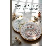 Creative Stitches for Calm Minds: A Mindful Guide to Freeform Embroidery, Relaxing Stitch Techniques, and Expressive Textile Art