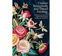 Creative Stumpwork and Thread Painting:: Techniques and Projects for Realistic Florals, Insects, and Decorative Needlework