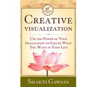 Creative Visualization: Use The Power of Your Imagination to Create What You Want in Life