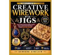 CREATIVE WIREWORK WITH JIGS: Learn to Shape Consistent Findings, Pendants, Charms, and Decorative Wire Designs Through Step-by-Step Techniques