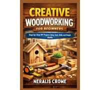 CREATIVE WOODWORKING FOR BEGINNERS: Step-by-Step DIY Projects Using Tools, Skills, and Simple Builds