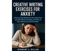 Creative Writing Exercises for Anxiety: A Step-by-Step Workbook of Grounding Prompts, CBT-Inspired Journaling, and Worry-to-Story Reframes to Calm Your Mind