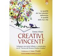Creativi e vincenti. Sviluppare una mente brillante e comunicativa con la «tecnica del pensiero positivo creativo»