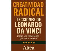 CREATIVIDAD RADICAL Lecciones de Leonardo da Vinci: Cómo ver conexiones que otros no ven