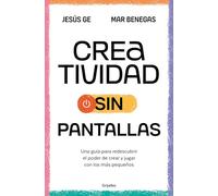 Creatividad sin pantallas / Screens-Free Creativity: Una guía para redescubrir el poder de crear y jugar con los más pequeños