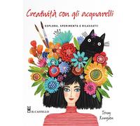 Creatività con gli acquarelli. Esplora, sperimenta e rilassati. Ediz. a colori [