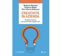 Creatività in azienda. Strategie e tecniche per produrre idee originali e utili