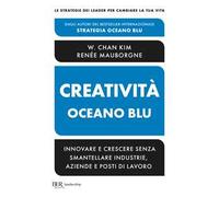 Creatività Oceano blu. Innovare e crescere senza smantellare industrie, aziende e posti di lavoro