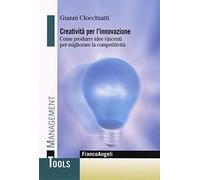 Creatività per l'innovazione. Come produrre idee vincenti per migliorare la competitività