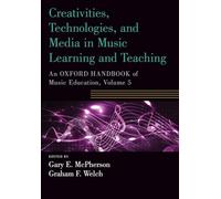 Creativities, Technologies, and Media in Music Learning and Teaching: An Oxford Handbook of Music Education, Volume 5 (Oxford Handbooks)