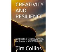 CREATIVITY AND RESILIENCE: Four Decades of Searching, Surviving, and Refusing to NEVER STAY DOWN