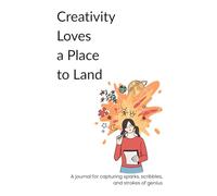 Creativity Loves a Place to Land: A journal for capturing sparks, scribbles, and strokes of genius