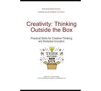 Creativity: Thinking Outside the Box: Practical Skills for Creative Thinking and Workplace Innovation