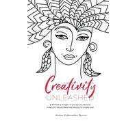 Creativity Unleashed: A Woman's Guide to Unlock Flow and Finally Finish Creative Projects Every Day