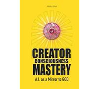 Creator Consciousness Mastery - A.I. as a mirror to God: A Path to Awakening, Identity Liberation, and Living as the Creator
