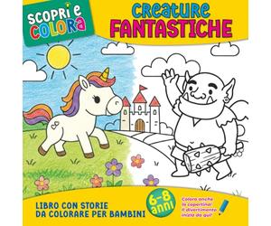 Creature Fantastiche - Libro con Storie da Colorare per Bambini 6-8 anni: Mostri, draghi, unicorni e creature mitologiche da leggere e colorare, con ... curiosità e domande per stimolare la fantasia