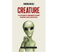 Creature. La costruzione dell'immaginario postumano tra mutanti, alieni, e...