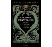 CREATURE MERAVIGLIOSE. STORIE DI MOSTRI, UOMINI E MITI - LAWRENCE NATALIE -
