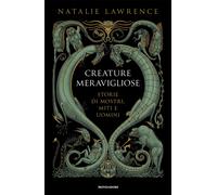 Creature meravigliose. Storie di mostri, uomini e miti - Lawrence Natalie