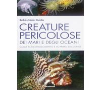 Creature pericolose dei mari e degli oceani. Guida al riconoscimento e al primo soccorso. Ediz. illustrata