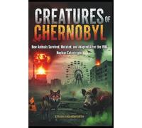 Creatures of Chernobyl: How Animals Survived, Mutated, and Adapted After the 1986 Nuclear Catastrophe