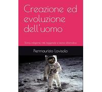 Creazione ed evoluzione dell'uomo: Storia, religione, miti, leggende e teorie alternative