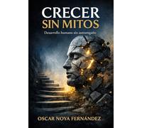 CRECER SIN MITOS: Desarrollo humano sin autoengaño