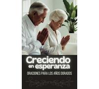 Creciendo en esperanza: Oraciones para los años dorados. Tercera edad.