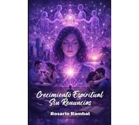 Crecimiento Espiritual Sin Renuncias: Cómo Avanzar en Tu Evolución Espiritual y lo Personal