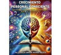 CRECIMIENTO PERSONAL CONSCIENTE: ¡Un Viaje Hacia la Transformación Interior!, Desde las perspectivas Psicológica, Bíblica y Espiritual.