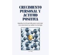 Crecimiento personal y actitud positiva: Impulsa tu desarrollo para controlar tus emociones y cuidar tu energía