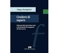 Credere di sapere. Liberarsi dal vizio di dar retta a chi pretende di insegnarci ciò che non sa