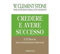 Credere e avere successo. I 17 principi della realizzazione personale