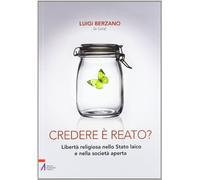 Credere è reato? Libertà religiosa nello stato laico e nella società aperta