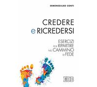 Credere e ricredersi. Esercizi per ripartire nel cammino di fede