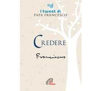 Credere. I tweet di papa Francesco