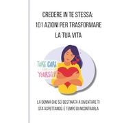 CREDERE IN TE STESSA: 101 AZIONI PER TRASFORMARE LA TUA VITA