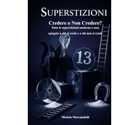 Credere o Non Credere?: Tutte le superstizioni moderne e non, spiegate a chi ci crede e a chi non ci crede