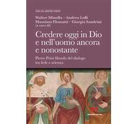 Credere oggi in Dio e nell'uomo ancora e nonostante. Pietro Prini filosofo del dialogo tra fede e scienza