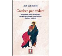 Credere per vedere. Riflessioni sulla razionalità della Rivelazione e l'irrazionalità di alcuni credenti